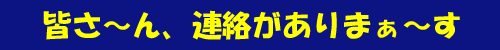 皆さ～ん、連絡がありまぁ～す